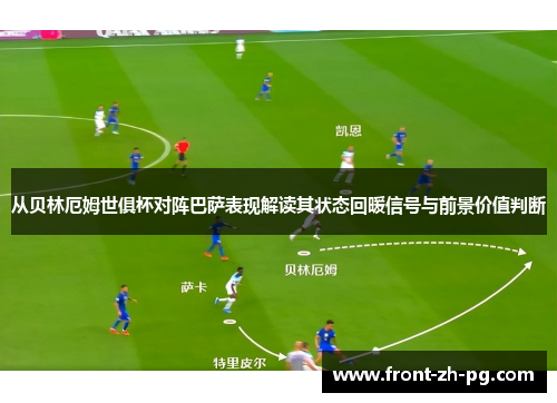 从贝林厄姆世俱杯对阵巴萨表现解读其状态回暖信号与前景价值判断