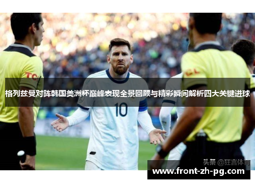 格列兹曼对阵韩国美洲杯巅峰表现全景回顾与精彩瞬间解析四大关键进球