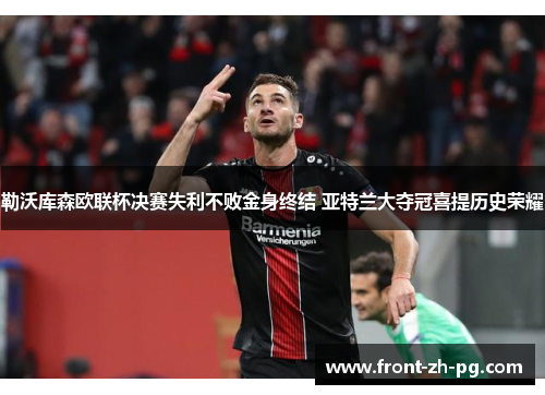 勒沃库森欧联杯决赛失利不败金身终结 亚特兰大夺冠喜提历史荣耀