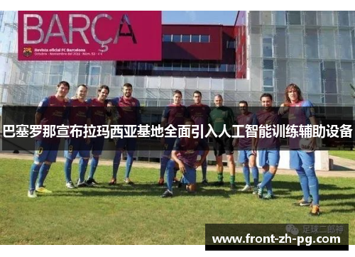 巴塞罗那宣布拉玛西亚基地全面引入人工智能训练辅助设备