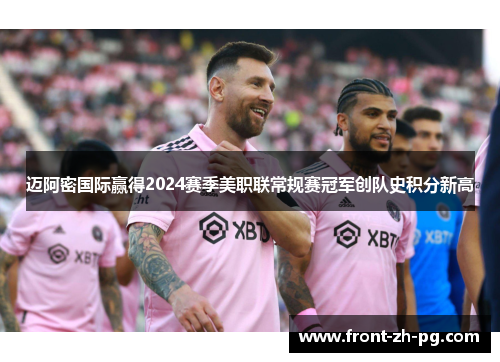 迈阿密国际赢得2024赛季美职联常规赛冠军创队史积分新高
