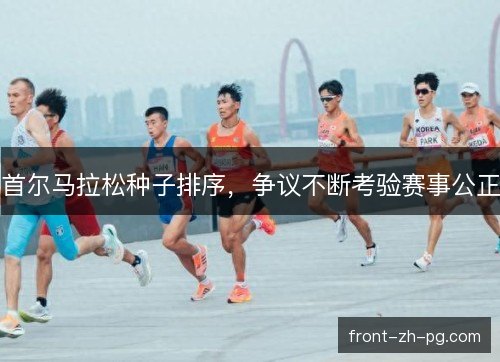 首尔马拉松种子排序，争议不断考验赛事公正