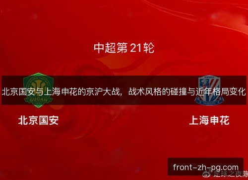 北京国安与上海申花的京沪大战，战术风格的碰撞与近年格局变化